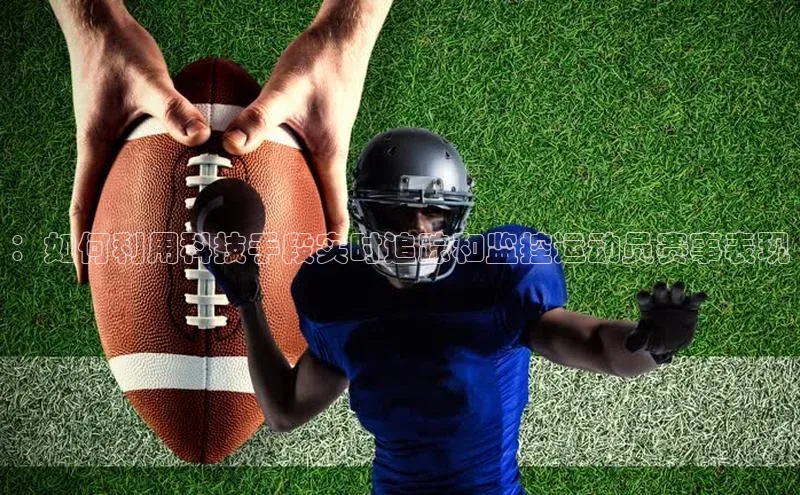 ：如何利用科技手段实时追踪和监控运动员赛事表现