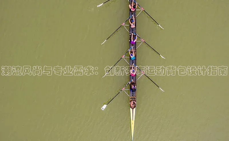 潮流风尚与专业需求：创新赛事运动背包设计指南