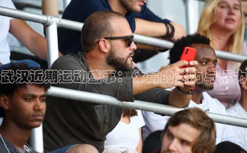 武汉近期运动盛事：体育的魅力与活力