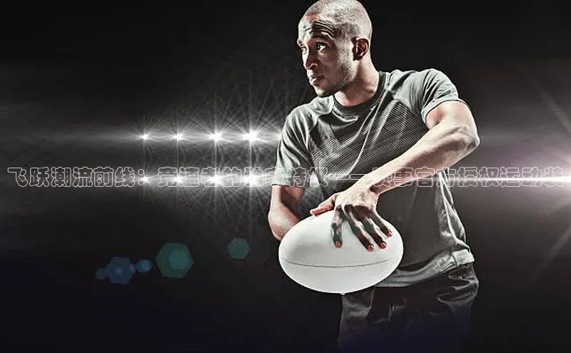 飞跃潮流前线：竞速者的独家特权——赛事官方授权运动装