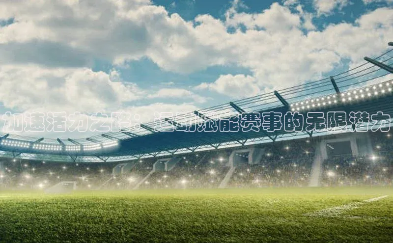 加速活力之路：运动赋能赛事的无限潜力